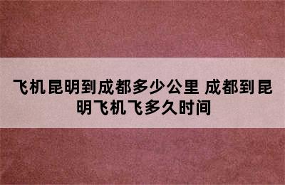 飞机昆明到成都多少公里 成都到昆明飞机飞多久时间